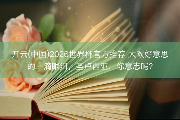 开云(中国)2026世界杯官方推荐 大欧好意思的一滴眼泪，圣卢西亚，你意志吗？