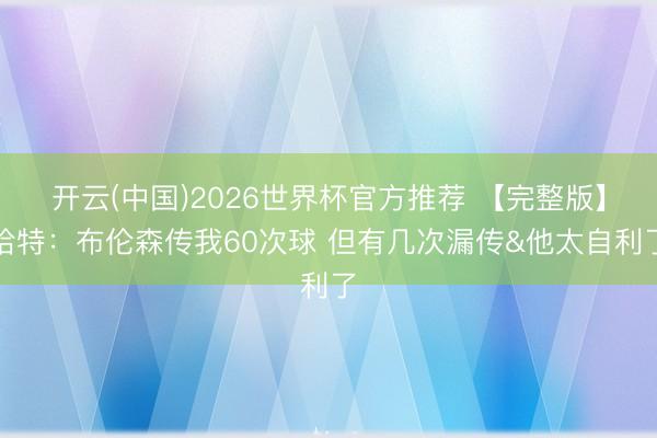 开云(中国)2026世界杯官方推荐 【完整版】哈特:布伦森传我60次球 但有几次漏传&他太自利了