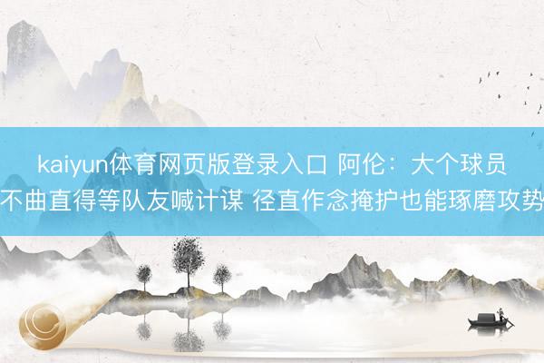 kaiyun体育网页版登录入口 阿伦：大个球员不曲直得等队友喊计谋 径直作念掩护也能琢磨攻势