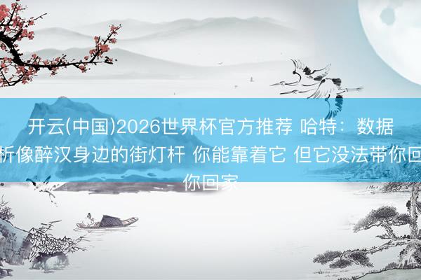 开云(中国)2026世界杯官方推荐 哈特：数据分析像醉汉身边的街灯杆 你能靠着它 但它没法带你回家