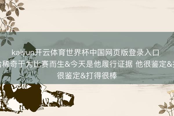 kaiyun开云体育世界杯中国网页版登录入口 面包：哈稀奇于为比赛而生&今天是他履行证据 他很鉴定&打得很棒