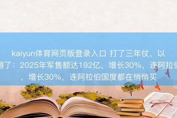kaiyun体育网页版登录入口 打了三年仗，以色列军工反而赚翻了：2025年军售额达192亿，增长30%，连阿拉伯国度都在悄悄买