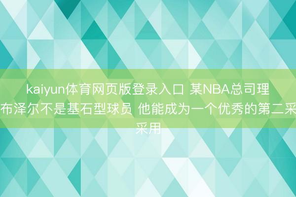 kaiyun体育网页版登录入口 某NBA总司理：布泽尔不是基石型球员 他能成为一个优秀的第二采用