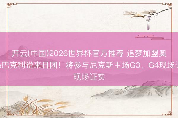 开云(中国)2026世界杯官方推荐 追梦加盟奥胖&巴克利说来日团！将参与尼克斯主场G3、G4现场证实