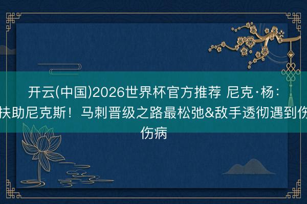 开云(中国)2026世界杯官方推荐 尼克·杨：我扶助尼克斯！马刺晋级之路最松弛&敌手透彻遇到伤病