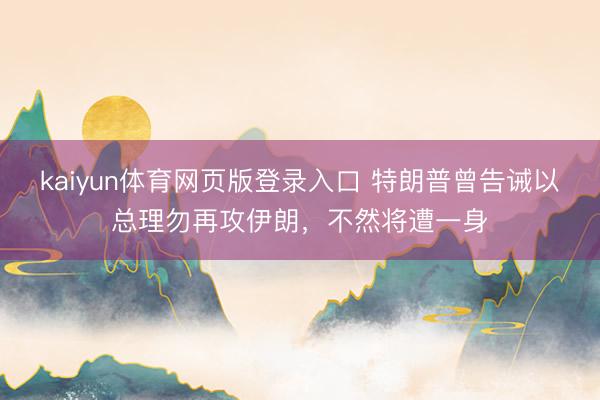 kaiyun体育网页版登录入口 特朗普曾告诫以总理勿再攻伊朗，不然将遭一身