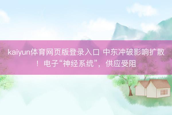 kaiyun体育网页版登录入口 中东冲破影响扩散!电子“神经系统”,供应受阻