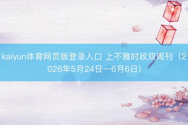 kaiyun体育网页版登录入口 上不雅时政双周刊(2026年5月24日—6月6日)