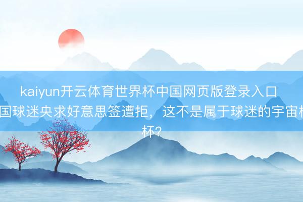 kaiyun开云体育世界杯中国网页版登录入口 多国球迷央求好意思签遭拒，这不是属于球迷的宇宙杯？
