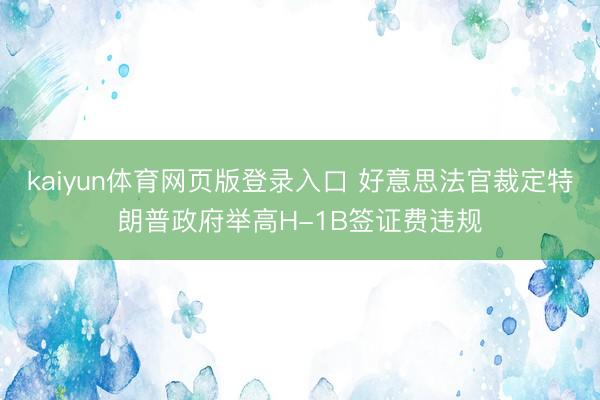 kaiyun体育网页版登录入口 好意思法官裁定特朗普政府举高H-1B签证费违规