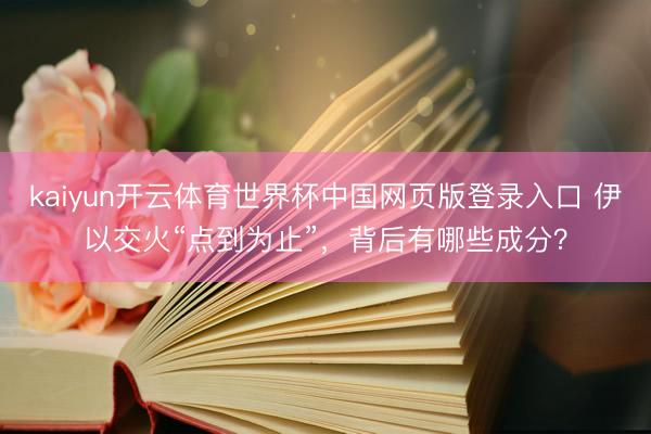 kaiyun开云体育世界杯中国网页版登录入口 伊以交火“点到为止”，背后有哪些成分？