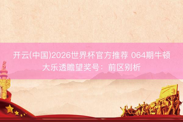 开云(中国)2026世界杯官方推荐 064期牛顿大乐透瞻望奖号：前区别析