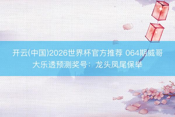 开云(中国)2026世界杯官方推荐 064期威哥大乐透预测奖号：龙头凤尾保举