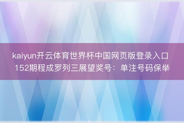 kaiyun开云体育世界杯中国网页版登录入口 152期程成罗列三展望奖号：单注号码保举
