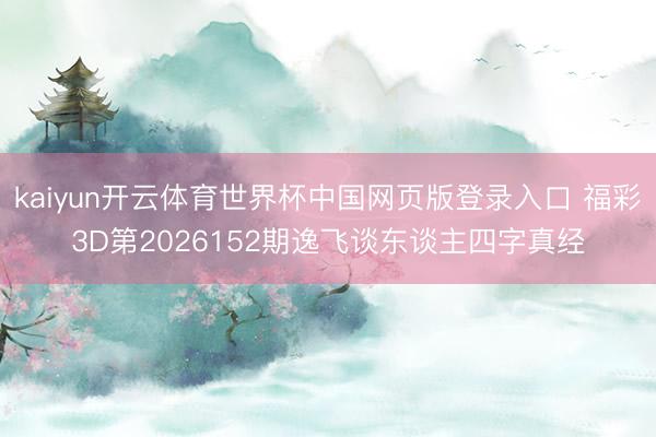 kaiyun开云体育世界杯中国网页版登录入口 福彩3D第2026152期逸飞谈东谈主四字真经