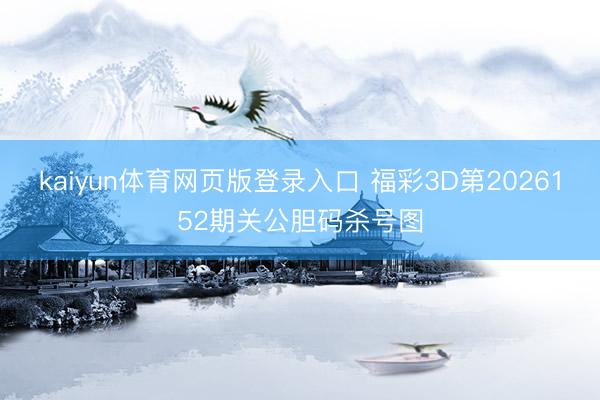kaiyun体育网页版登录入口 福彩3D第2026152期关公胆码杀号图