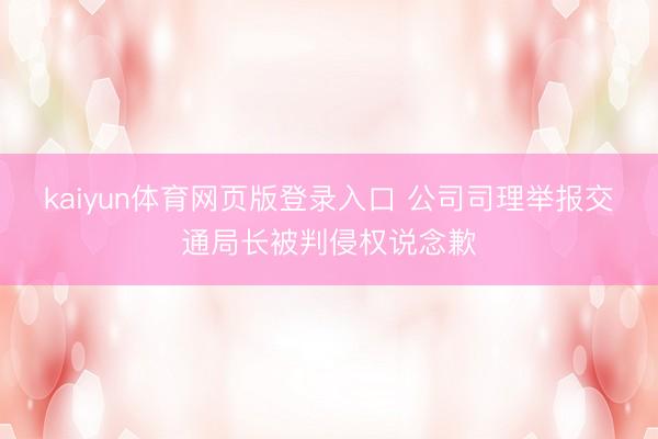 kaiyun体育网页版登录入口 公司司理举报交通局长被判侵权说念歉
