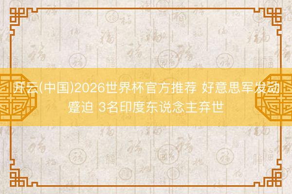 开云(中国)2026世界杯官方推荐 好意思军发动蹙迫 3名印度东说念主弃世