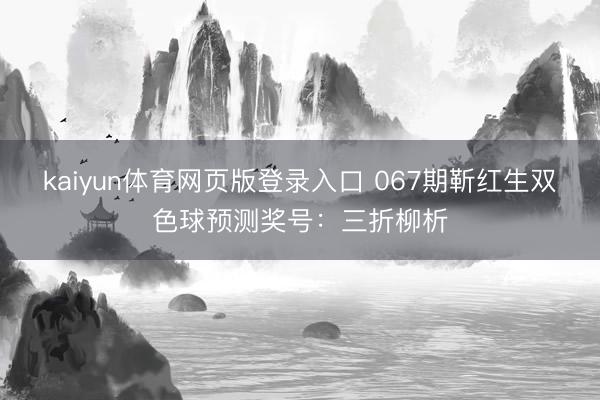 kaiyun体育网页版登录入口 067期靳红生双色球预测奖号:三折柳析