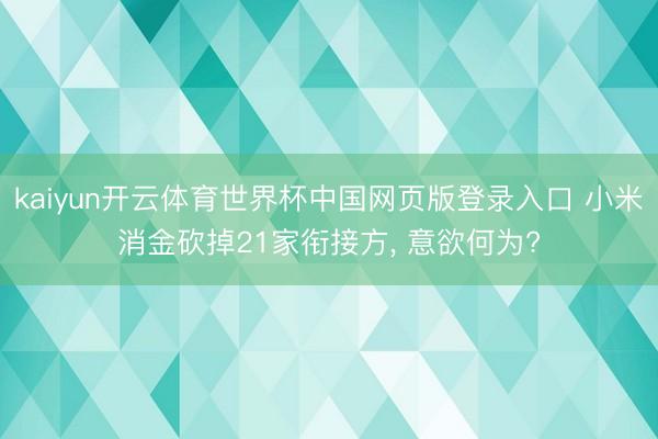 kaiyun开云体育世界杯中国网页版登录入口 小米消金砍掉21家衔接方， 意欲何为?