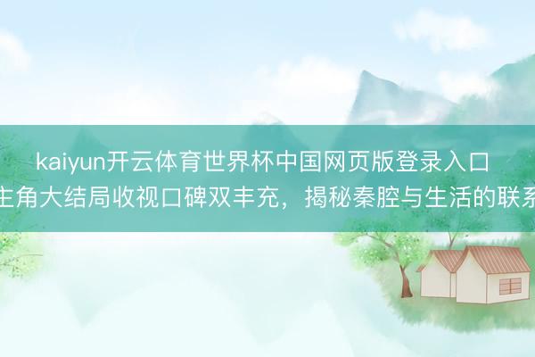 kaiyun开云体育世界杯中国网页版登录入口 主角大结局收视口碑双丰充，揭秘秦腔与生活的联系