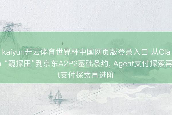 kaiyun开云体育世界杯中国网页版登录入口 从ClawTip “窥探田”到京东A2P2基础条约, Agent支付探索再进阶