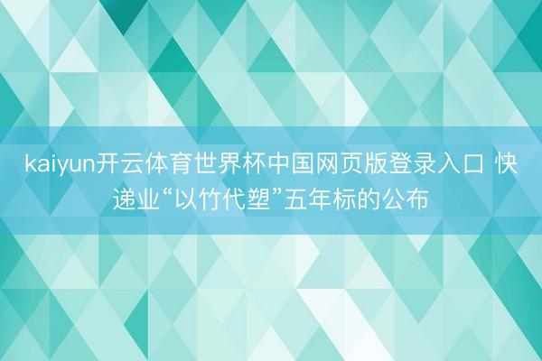 kaiyun开云体育世界杯中国网页版登录入口 快递业“以竹代塑”五年标的公布