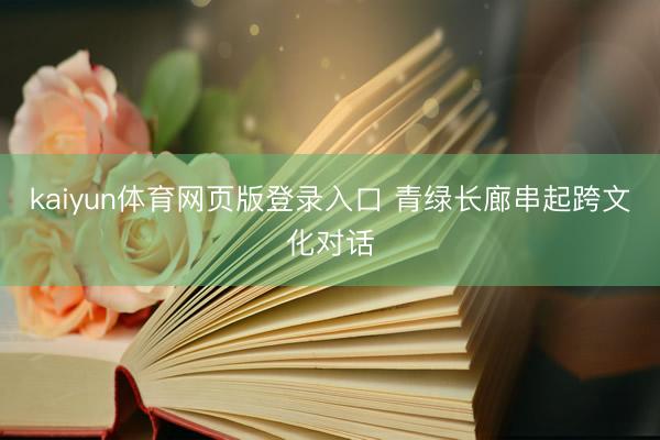 kaiyun体育网页版登录入口 青绿长廊串起跨文化对话
