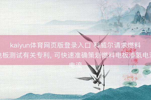 kaiyun体育网页版登录入口 科威尔请求燃料电板测试有关专利， 可快速准确策划燃料电板渗氢电流