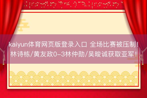 kaiyun体育网页版登录入口 全场比赛被压制！林诗栋/黄友政0-3林仲勋/吴晙诚获取亚军！
