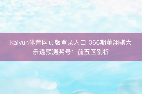 kaiyun体育网页版登录入口 066期董翔骐大乐透预测奖号：前五区别析