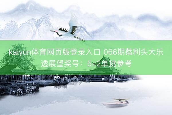kaiyun体育网页版登录入口 066期蔡利头大乐透展望奖号：5+2单挑参考