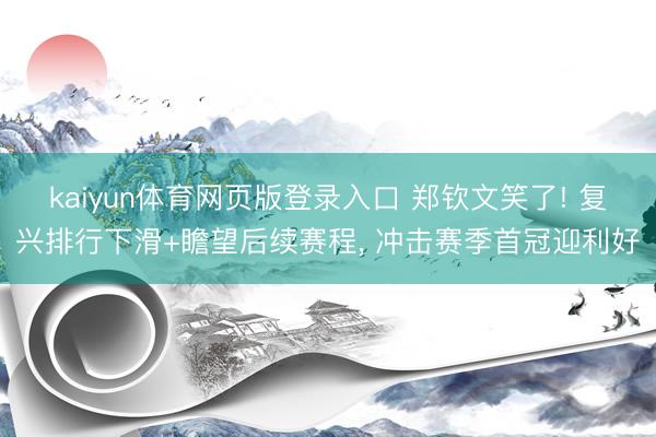 kaiyun体育网页版登录入口 郑钦文笑了! 复兴排行下滑+瞻望后续赛程， 冲击赛季首冠迎利好