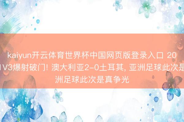 kaiyun开云体育世界杯中国网页版登录入口 20岁小将1V3爆射破门! 澳大利亚2-0土耳其， 亚洲足球此次是真争光