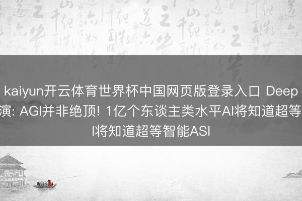 kaiyun开云体育世界杯中国网页版登录入口 DeepMind推演: AGI并非绝顶! 1亿个东谈主类水平AI将知道超等智能ASI