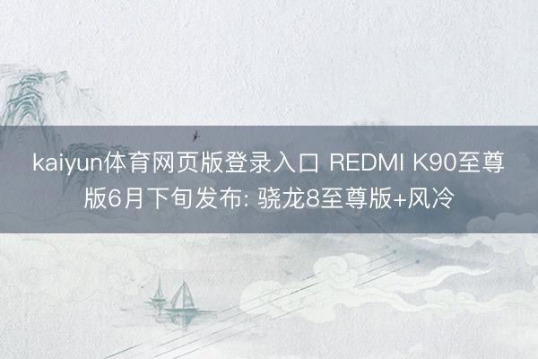 kaiyun体育网页版登录入口 REDMI K90至尊版6月下旬发布: 骁龙8至尊版+风冷