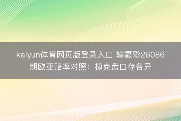 kaiyun体育网页版登录入口 输赢彩26086期欧亚赔率对照：捷克盘口存各异