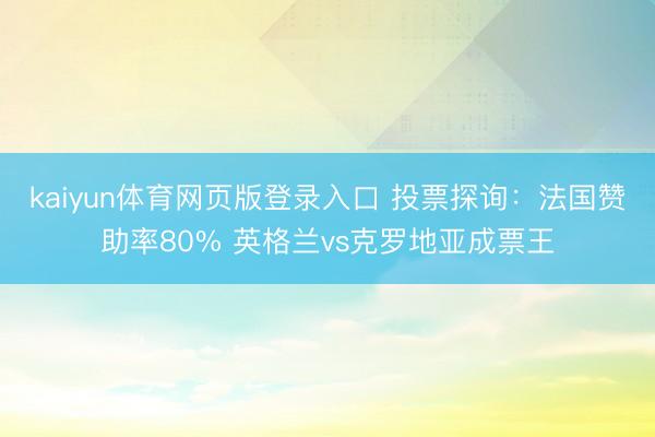 kaiyun体育网页版登录入口 投票探询：法国赞助率80% 英格兰vs克罗地亚成票王