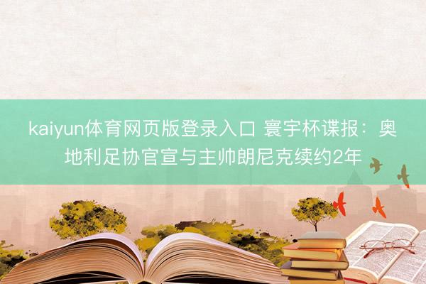 kaiyun体育网页版登录入口 寰宇杯谍报：奥地利足协官宣与主帅朗尼克续约2年