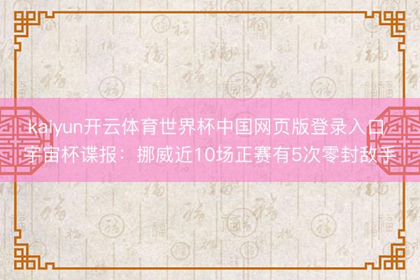 kaiyun开云体育世界杯中国网页版登录入口 宇宙杯谍报：挪威近10场正赛有5次零封敌手