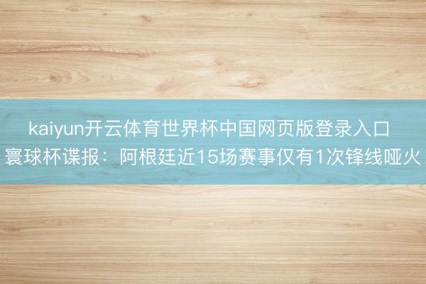 kaiyun开云体育世界杯中国网页版登录入口 寰球杯谍报：阿根廷近15场赛事仅有1次锋线哑火