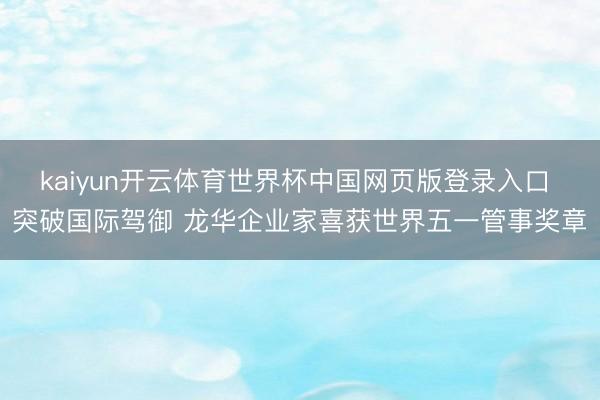 kaiyun开云体育世界杯中国网页版登录入口 突破国际驾御 龙华企业家喜获世界五一管事奖章