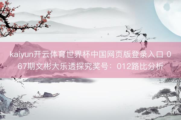 kaiyun开云体育世界杯中国网页版登录入口 067期文彬大乐透探究奖号：012路比分析