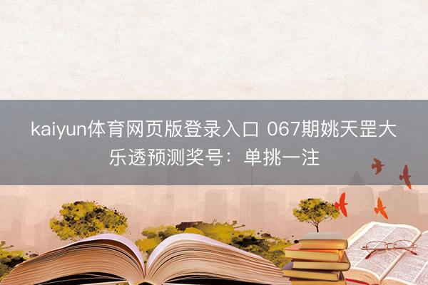 kaiyun体育网页版登录入口 067期姚天罡大乐透预测奖号：单挑一注