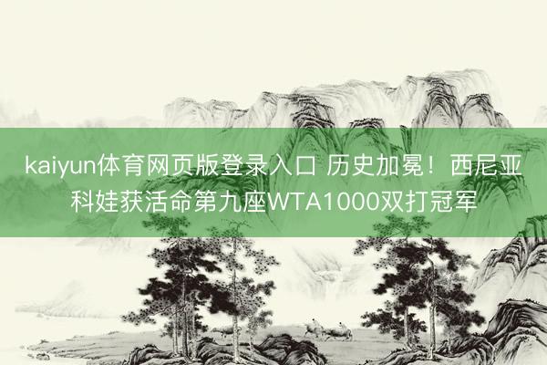 kaiyun体育网页版登录入口 历史加冕！西尼亚科娃获活命第九座WTA1000双打冠军