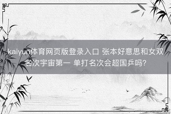 kaiyun体育网页版登录入口 张本好意思和女双名次宇宙第一 单打名次会超国乒吗？