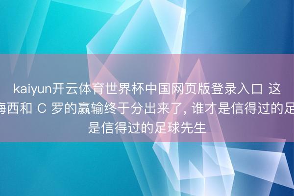 kaiyun开云体育世界杯中国网页版登录入口 这通宵! 梅西和 C 罗的赢输终于分出来了, 谁才是信得过的足球先生