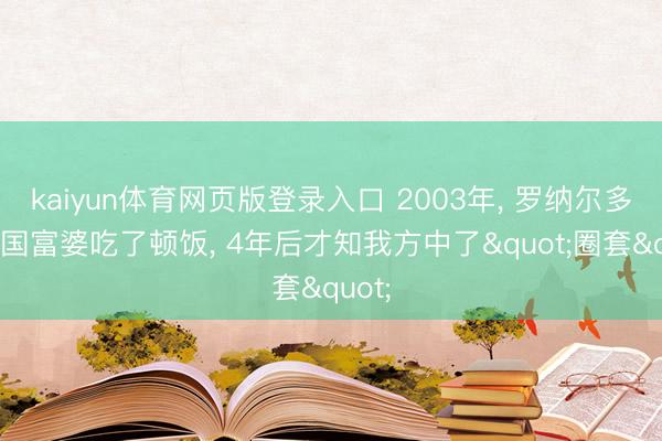 kaiyun体育网页版登录入口 2003年， 罗纳尔多和中国富婆吃了顿饭， 4年后才知我方中了"圈套"